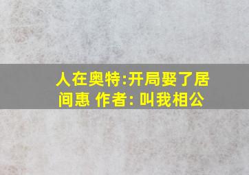 人在奥特:开局娶了居间惠 作者: 叫我相公